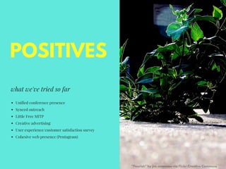 POSITIVES
what we've tried so far
Unified conference presence
Synced outreach
Little Free MITP
Creative advertising
User e...