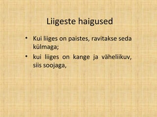 Liigeste haigused
• Kui liiges on paistes, ravitakse seda
külmaga;
• kui liiges on kange ja väheliikuv,
siis soojaga,
 