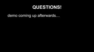 QUESTIONS!
demo coming up afterwards…

 