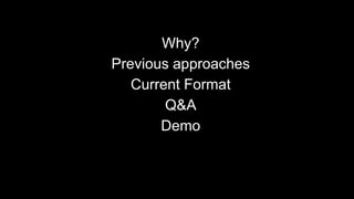 Why?
Previous approaches
Current Format
Q&A
Demo

 