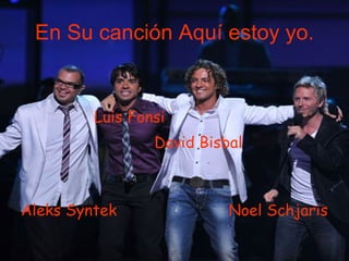 En Su canción Aquí estoy yo. Luis Fonsi David Bisbal Aleks Syntek   Noel Schjaris   