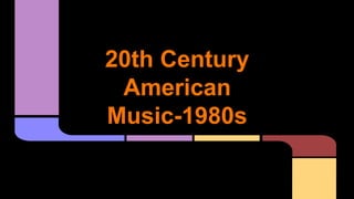 20th Century
American
Music-1980s
 