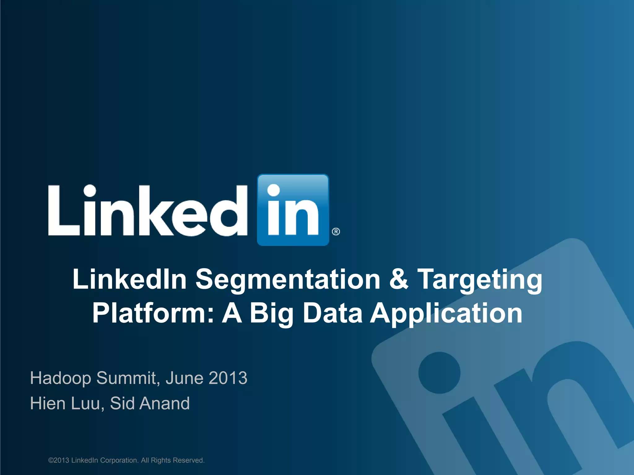 LinkedIn Segmentation & Targeting Platform: A Big Data Application Hadoop Summit, June 2013 Hien Luu, Sid Anand ©2013 LinkedIn Corporation. All Rights Reserved. 