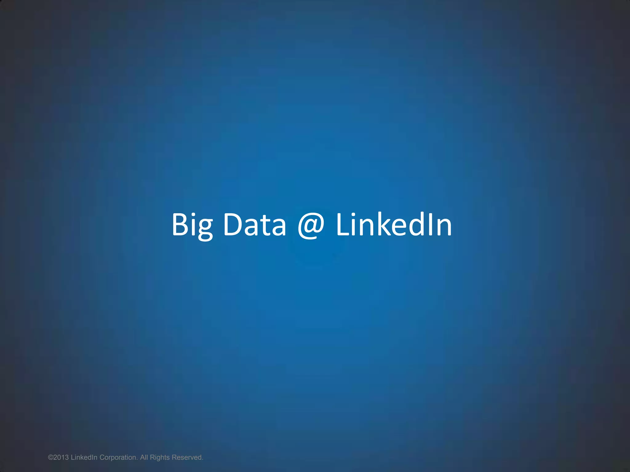 Big Data @ LinkedIn ©2013 LinkedIn Corporation. All Rights Reserved. 