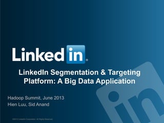 LinkedIn Segmentation & Targeting
Platform: A Big Data Application
Hadoop Summit, June 2013
Hien Luu, Sid Anand
©2013 LinkedIn Corporation. All Rights Reserved.
 