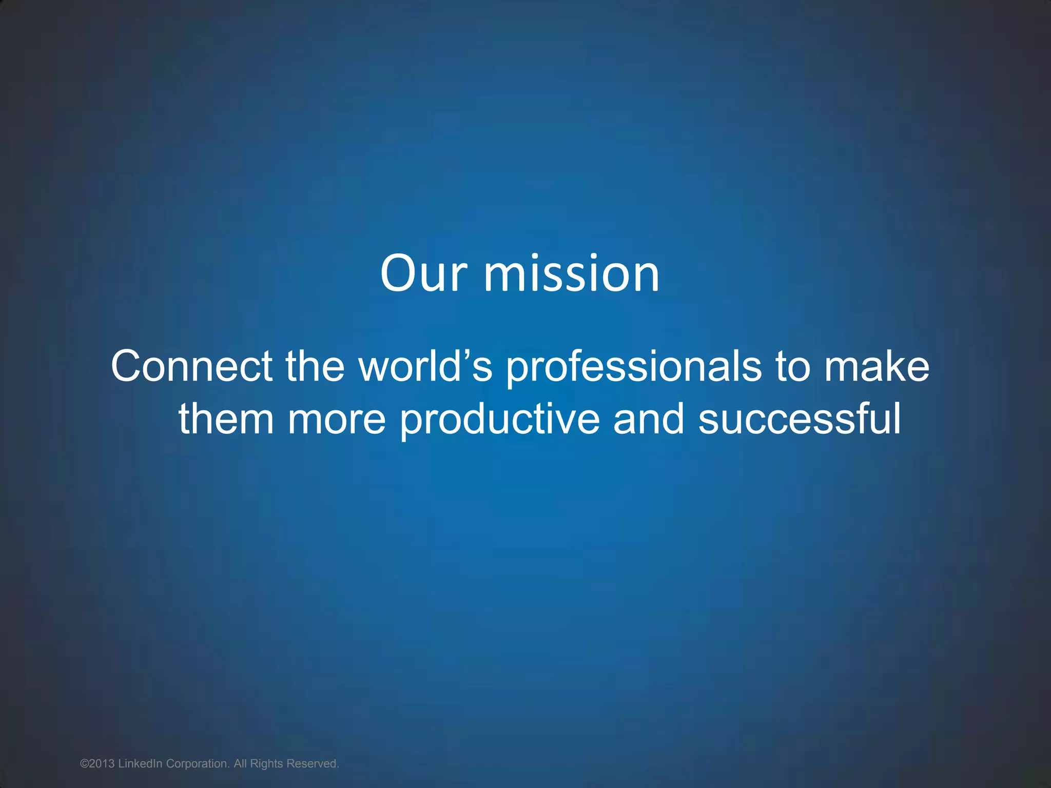 ©2013 LinkedIn Corporation. All Rights Reserved. Our mission Connect the world’s professionals to make them more productive and successful 