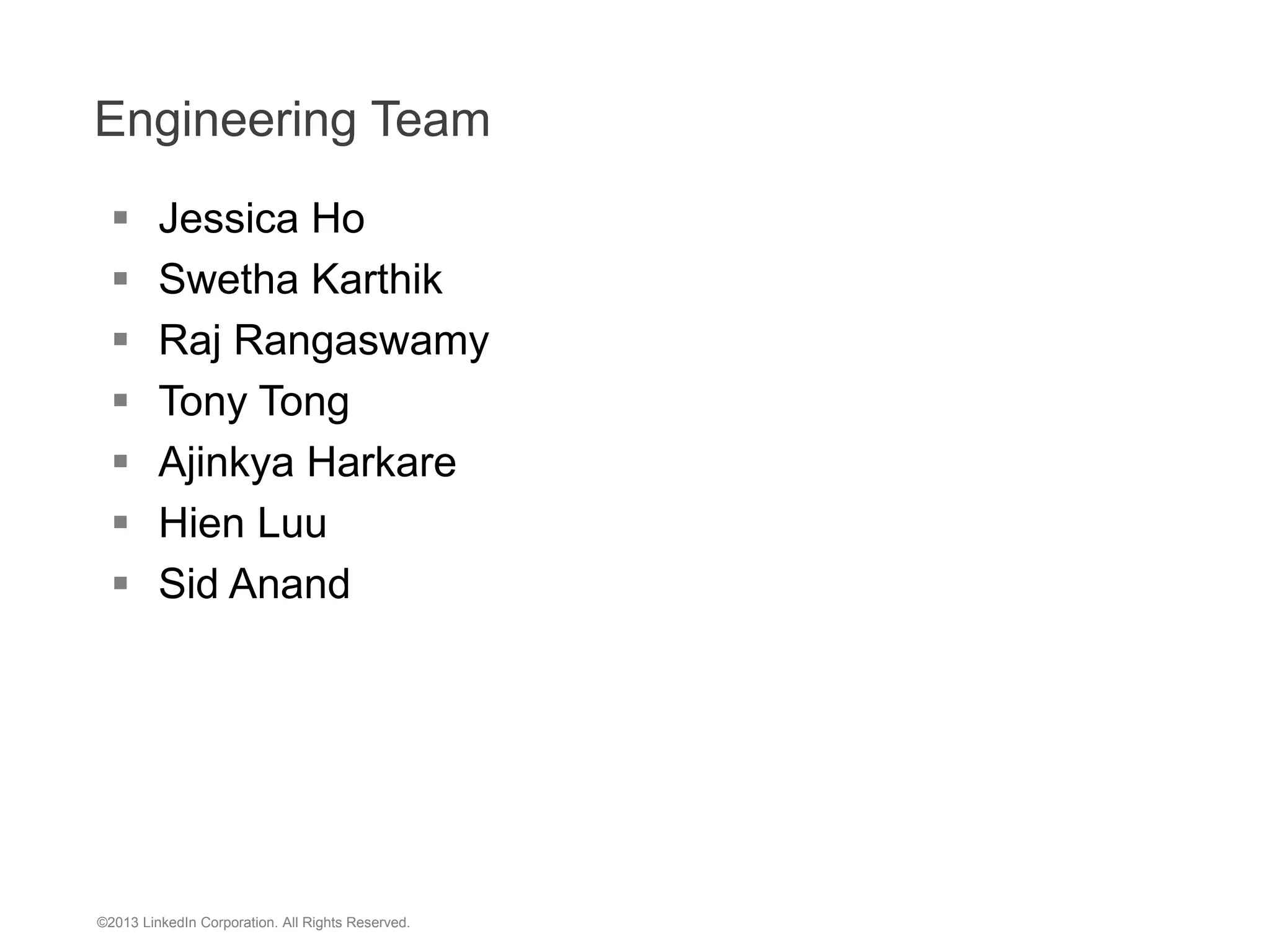 Engineering Team  Jessica Ho  Swetha Karthik  Raj Rangaswamy  Tony Tong  Ajinkya Harkare  Hien Luu  Sid Anand ©2013 LinkedIn Corporation. All Rights Reserved. 