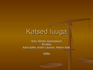 Katsed luuga Tartu Tamme Gümnaasium 9a klass Kaisa Solba, Kristin Laurson, Helerin Kask 2008a 