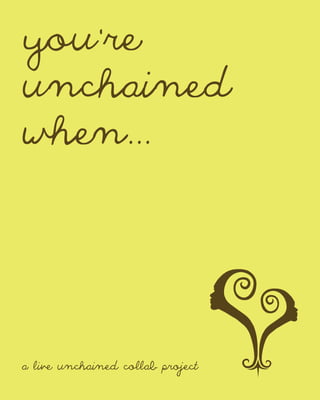 you’re
unchained
when...




a live unchained collab project
 