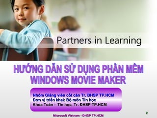 HƯỚNG DẪN SỬ DỤNG PHẦN MỀM WINDOWS MOVIE MAKER Nhóm Giảng viên cốt cán Tr. ĐHSP TP.HCM Đ ơ n vị triển khai: Bộ môn Tin học  Khoa Toán – Tin học, Tr. ĐHSP TP.HCM  