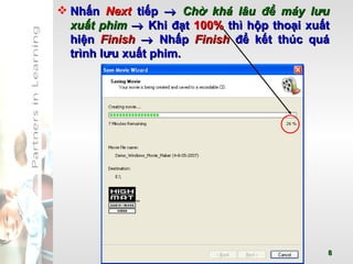Nhấn  Next  tiếp     Chờ khá lâu để máy lưu xuất phim     Khi đạt  100%  thì hộp thoại xuất hiện  Finish     Nhấp  Finish  để kết thúc quá trình lưu xuất phim. 