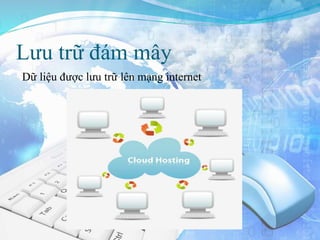 Lưu trữ đám mây
Dữ liệu được lưu trữ lên mạng internet
 