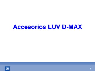 1
Accesorios LUV DAccesorios LUV D--MAXMAX
 