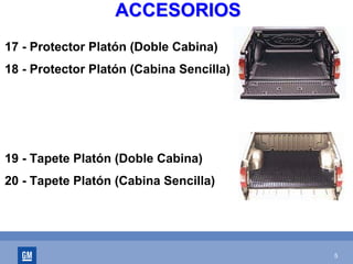 5
ACCESORIOSACCESORIOS
17 - Protector Platón (Doble Cabina)
18 - Protector Platón (Cabina Sencilla)
19 - Tapete Platón (Doble Cabina)
20 - Tapete Platón (Cabina Sencilla)
 