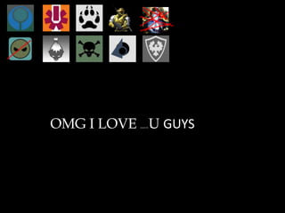 OMG I LOVE (most of) U GUYS