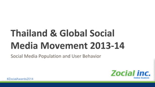 #ZocialAwards2014
Social Media Population and User Behavior
Thailand & Global Social
Media Movement 2013-14
 
