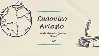 Ludovico
Ariosto
Maria Alejandra Quintero
Rincón
11-02
 