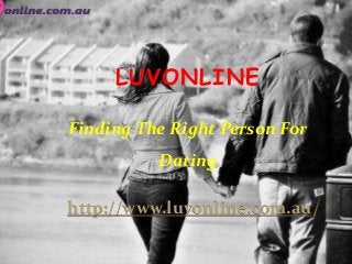 LUVONLINE
Finding The Right Person For

Dating
http://www.luvonline.com.au

 