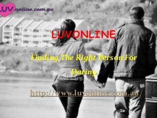 LUVONLINE
Finding The Right Person For

Dating
http://www.luvonline.com.au

 