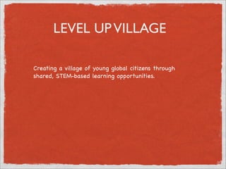 LEVEL UPVILLAGE
Creating a village of young global citizens through
shared, STEM-based learning opportunities.
 