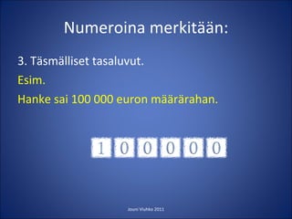 Numeroina merkitään: 3. Täsmälliset tasaluvut. Esim. Hanke sai 100 000 euron määrärahan. Jouni Viuhko 2011 