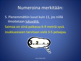 Numeroina merkitään: 5. Pienemmätkin luvut kuin 11, jos niillä ilmoitetaan  lukuväliä. Saimaa on siinä paikassa 6-9 metriä syvä. Joukkueeseen tarvitaan vielä 3-5 pelaajaa.   Jouni Viuhko 2011 
