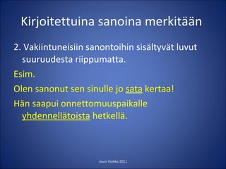 Kirjoitettuina sanoina merkitään  2. Vakiintuneisiin sanontoihin sisältyvät luvut suuruudesta riippumatta. Esim. Olen sanonut sen sinulle jo  sata  kertaa! Hän saapui onnettomuuspaikalle  yhdennellätoista  hetkellä. Jouni Viuhko 2011 