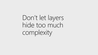 Don’t let layers
hide too much
complexity
 