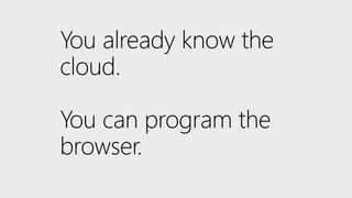 You already know the
cloud.
You can program the
browser.
 