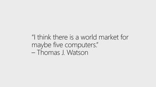 “I think there is a world market for
maybe five computers.”
– Thomas J. Watson
 