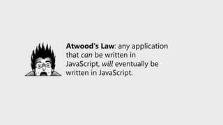 Atwood's Law: any application
that can be written in
JavaScript, will eventually be
written in JavaScript.
 