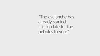 “The avalanche has
already started.
It is too late for the
pebbles to vote.”
 