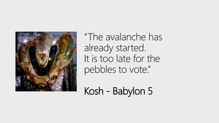 “The avalanche has
already started.
It is too late for the
pebbles to vote.”
Kosh - Babylon 5
 