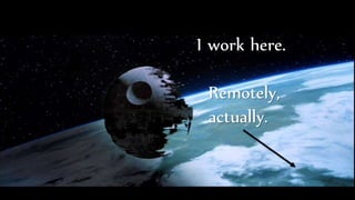 I work here.
Remotely,
actually.
 