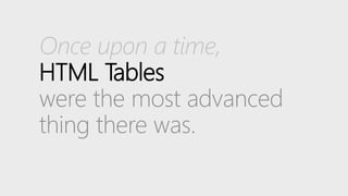 Once upon a time,
HTML Tables
were the most advanced
thing there was.
 