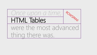 Once upon a time,
HTML Tables
were the most advanced
thing there was.
 