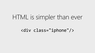 HTML is simpler than ever
<div class="iphone"/>
 