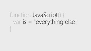 function JavaScript() {
var is = "everything else";
}
 