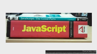 Photo by Nelson Wells
http://nelsonwells.net/2011/02/a-visual-comparison-of-the-good-and-bad-parts-of-javascript-2/
 
