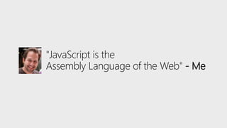 "JavaScript is the
Assembly Language of the Web" - Me
 