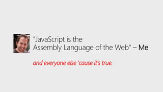 "JavaScript is the
Assembly Language of the Web" – Me
and everyone else 'cause it's true.
 