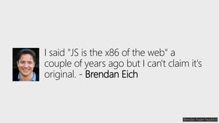 I said "JS is the x86 of the web" a
couple of years ago but I can't claim it's
original. - Brendan Eich
Brendan Fraser headshot
 