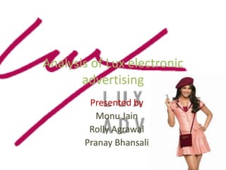 Analysis of Lux electronic
       advertising
        Presented by
          Monu Jain
        Rolly Agrawal
       Pranay Bhansali
 