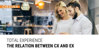 TOTAL EXPERIENCE
THE RELATION BETWEEN CX AND EX
 