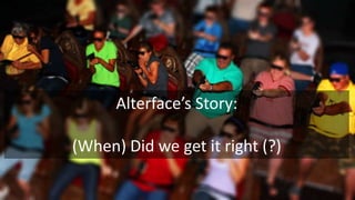 Alterface’s Story:
(When) Did we get it right (?)
 