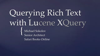 Querying  Rich  Text  
with  Lucene  XQuery	

{	

Michael  Sokolov	
Senior  Architect	
Safari  Books  Online	
	

 