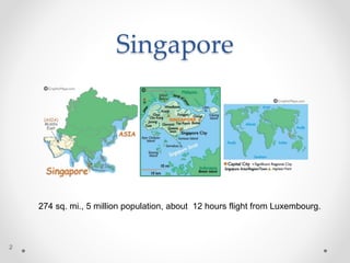 Singapore
2
274 sq. mi., 5 million population, about 12 hours flight from Luxembourg.
 