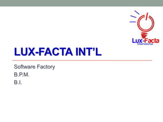 LUX-FACTA INT’L
Software Factory
B.P.M.
B.I.
 