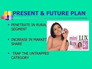 PRESENT & FUTURE PLAN PENETRATE IN RURAL SEGMENT INCREASE IN MARKET SHARE TRAP THE UNTRAPPED CATEGORY 