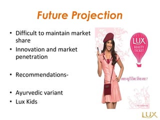 Future Projection Difficult to maintain market share Innovation and market penetration Recommendations- Ayurvedic variant Lux Kids 